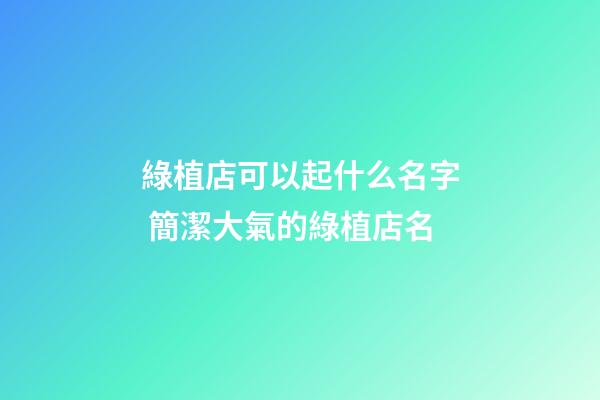 綠植店可以起什么名字 簡潔大氣的綠植店名-第1張-店鋪起名-玄機派
